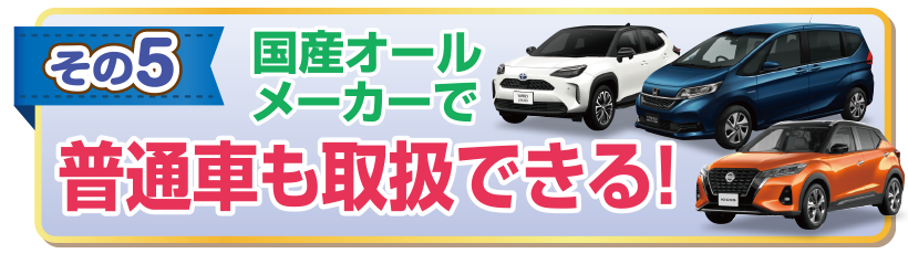 国産オールメーカーで普通車も取り扱いできる！