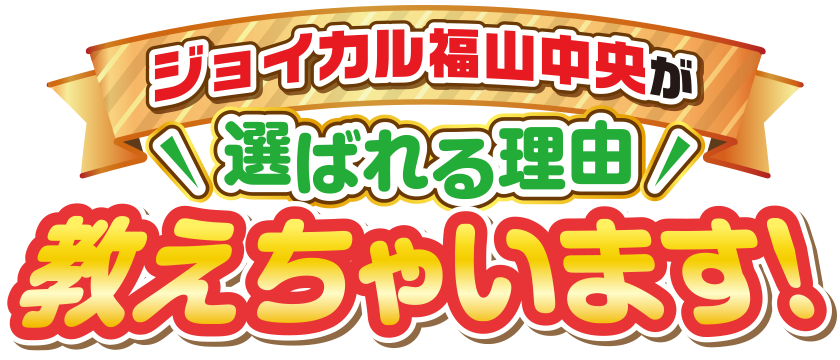 ジョイカル福山中央が選ばれる理由教えちゃいます！